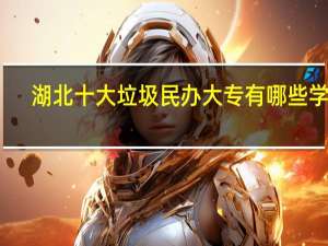 湖北十大垃圾民办大专有哪些学校