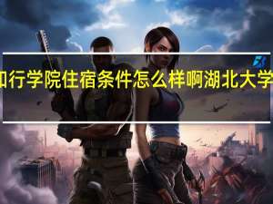 湖北大学知行学院住宿条件怎么样啊 湖北大学知行学院怎么样