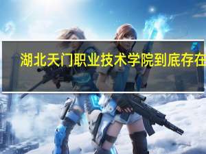 湖北天门职业技术学院到底存在吗