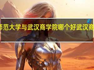 湖北师范大学与武汉商学院哪个好 武汉商学院怎么样