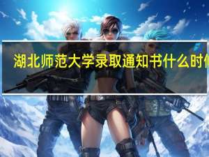湖北师范大学录取通知书什么时候发