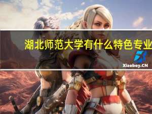 湖北师范大学有什么特色专业