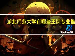 湖北师范大学有哪些王牌专业推荐