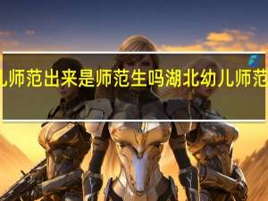 湖北幼儿师范出来是师范生吗 湖北幼儿师范高等专科学校