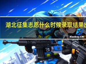 湖北征集志愿什么时候录取结果出来