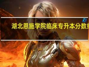 湖北恩施学院临床专升本分数线