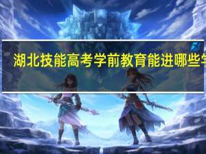 湖北技能高考学前教育能进哪些学校