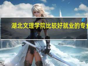 湖北文理学院比较好就业的专业
