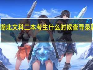 湖北文科二本考生什么时候查寻录取信息