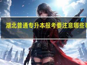 湖北普通专升本报考要注意哪些事项