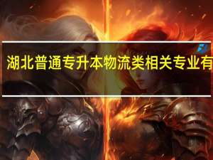 湖北普通专升本物流类相关专业有哪些