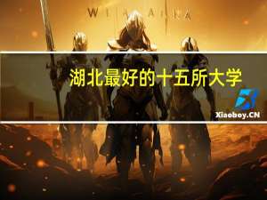 湖北最好的十五所大学