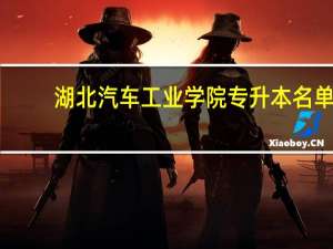 湖北汽车工业学院专升本名单