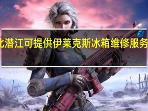 湖北潜江可提供伊莱克斯冰箱维修服务地址在哪
