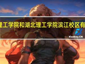 湖北理工学院和湖北理工学院滨江校区有什么不一样