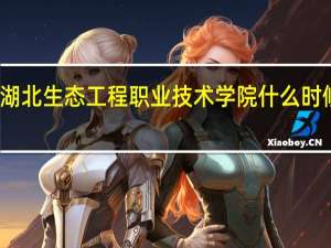 湖北生态工程职业技术学院什么时候开学