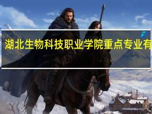 湖北生物科技职业学院重点专业有哪些
