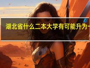 湖北省什么二本大学有可能升为一本