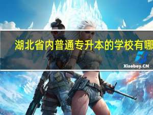 湖北省内普通专升本的学校有哪些