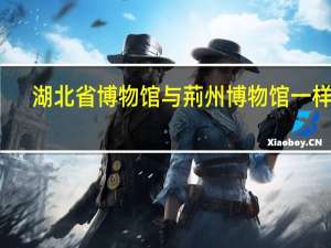 湖北省博物馆与荊州博物馆一样吗