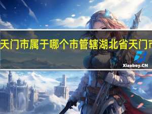 湖北省天门市属于哪个市管辖 湖北省天门市属于哪个市