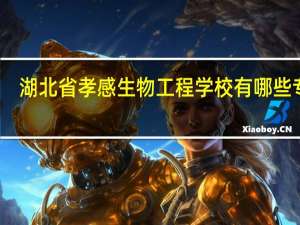 湖北省孝感生物工程学校有哪些专业