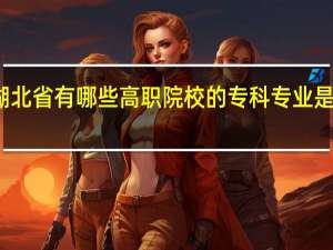 湖北省有哪些高职院校的专科专业是双高的