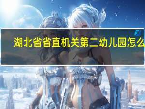 湖北省省直机关第二幼儿园怎么样（湖北省省直机关第二幼儿园）