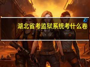 湖北省考监狱系统考什么卷