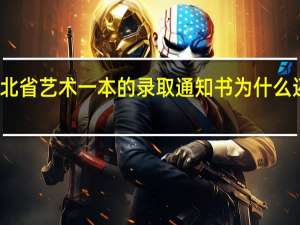 湖北省艺术一本的录取通知书为什么还没寄发