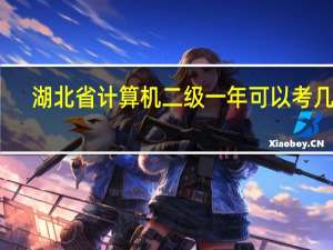 湖北省计算机二级一年可以考几次（计算机二级一年可以考几次）