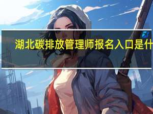湖北碳排放管理师报名入口是什么