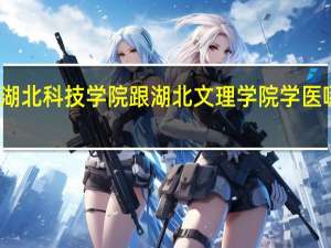 湖北科技学院跟湖北文理学院学医哪个好