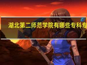 湖北第二师范学院有哪些专科专业？