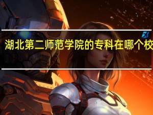 湖北第二师范学院的专科在哪个校区呀
