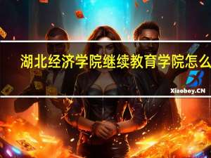 湖北经济学院继续教育学院怎么样（湖北经济学院继续教育学院）