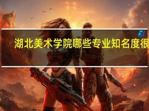 湖北美术学院哪些专业知名度很高