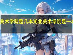 湖北美术学院是几本 湖北美术学院是一本还是二本