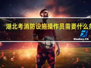湖北考消防设施操作员需要什么条件