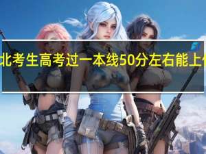 湖北考生高考过一本线50分左右能上什么大学