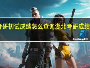 湖北考研初试成绩怎么查询 湖北考研成绩21日起公布