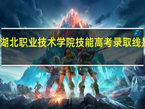 湖北职业技术学院技能高考录取线是多少