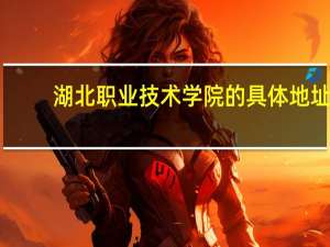 湖北职业技术学院的具体地址