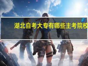 湖北自考大专有哪些主考院校