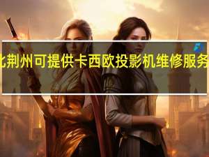 湖北荆州可提供卡西欧投影机维修服务地址在哪