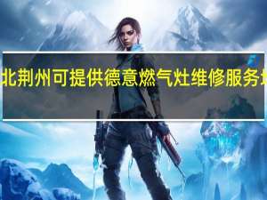 湖北荆州可提供德意燃气灶维修服务地址在哪