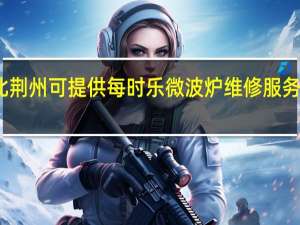 湖北荆州可提供每时乐微波炉维修服务地址在哪