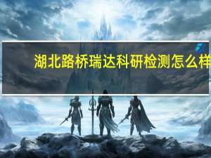 湖北路桥瑞达科研检测怎么样