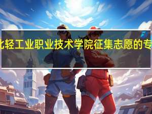 湖北轻工业职业技术学院征集志愿的专业有哪些