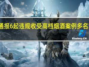 湖北通报6起违规收受高档烟酒案例 多名官员被查处